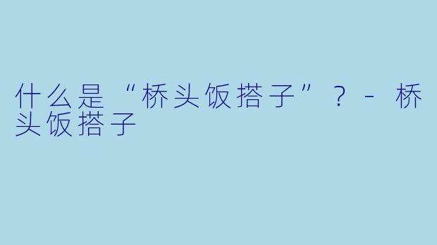 什么是“桥头饭搭子”？