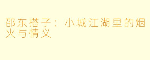 邵东搭子：小城江湖里的烟火与情义