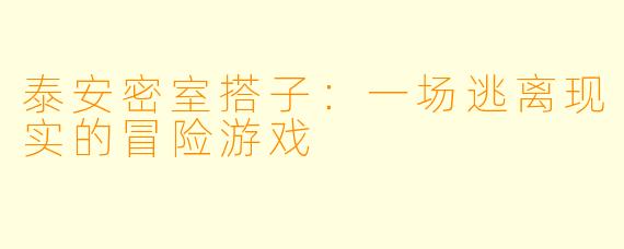 泰安密室搭子：一场逃离现实的冒险游戏