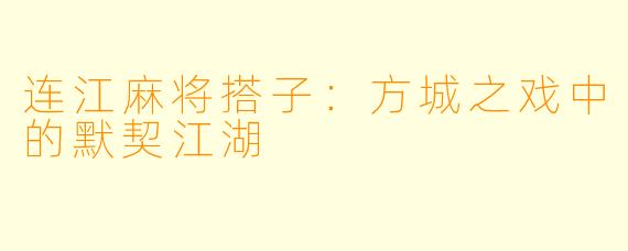 连江麻将搭子：方城之戏中的默契江湖