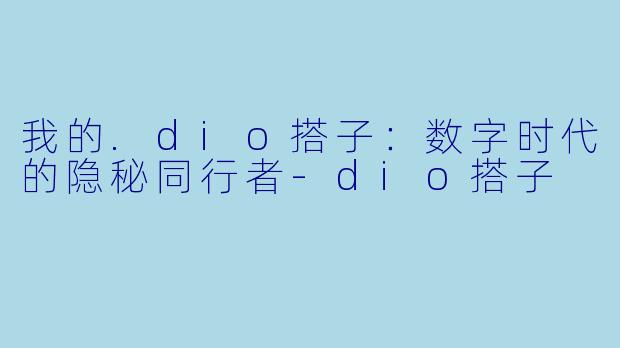 我的.dio搭子：数字时代的隐秘同行者-dio搭子