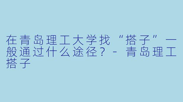 在青岛理工大学找“搭子”一般通过什么途径？
