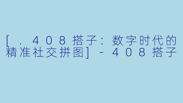 [.408搭子：数字时代的精准社交拼图]-408搭子
