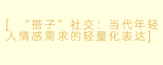 [“搭子”社交：当代年轻人情感需求的轻量化表达]