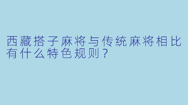 西藏搭子麻将与传统麻将相比有什么特色规则？