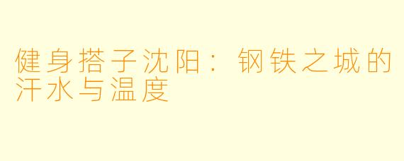 健身搭子沈阳：钢铁之城的汗水与温度