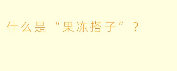 什么是“果冻搭子”？