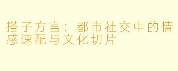 搭子方言：都市社交中的情感速配与文化切片