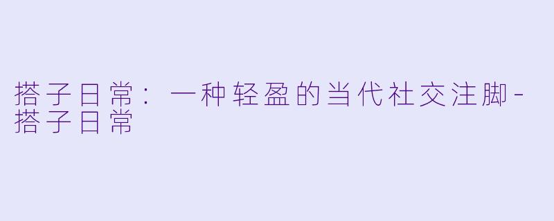 搭子日常：一种轻盈的当代社交注脚