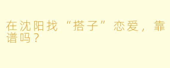 在沈阳找“搭子”恋爱，靠谱吗？