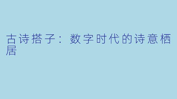 古诗搭子：数字时代的诗意栖居
