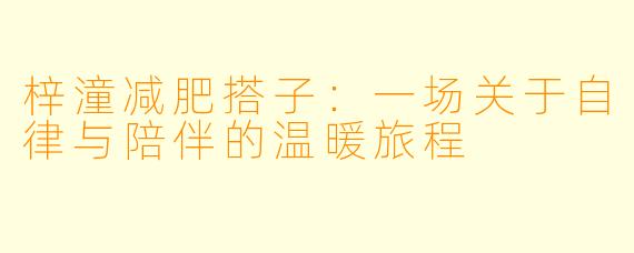 梓潼减肥搭子：一场关于自律与陪伴的温暖旅程