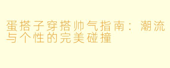 蛋搭子穿搭帅气指南：潮流与个性的完美碰撞