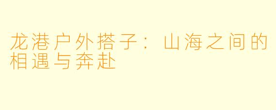 龙港户外搭子:山海之间的相遇与奔赴
