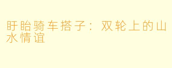 盱眙骑车搭子：双轮上的山水情谊