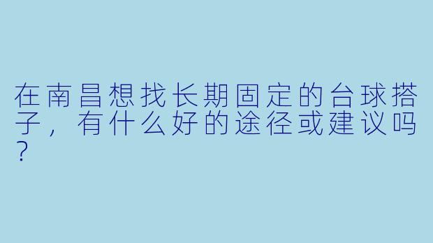在南昌想找长期固定的台球搭子，有什么好的途径或建议吗？