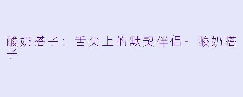 酸奶搭子：舌尖上的默契伴侣-酸奶搭子