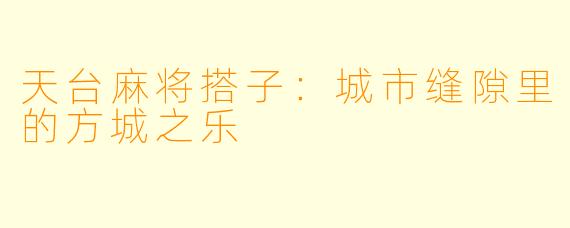 天台麻将搭子：城市缝隙里的方城之乐