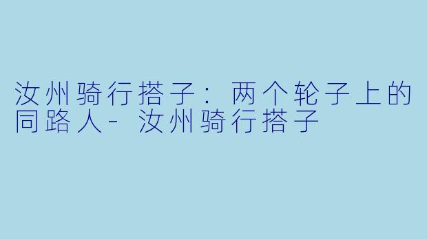 汝州骑行搭子：两个轮子上的同路人-汝州骑行搭子