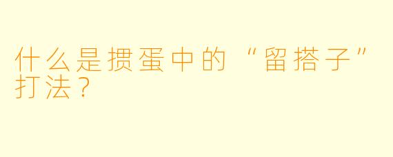 什么是掼蛋中的“留搭子”打法？