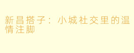 新昌搭子：小城社交里的温情注脚