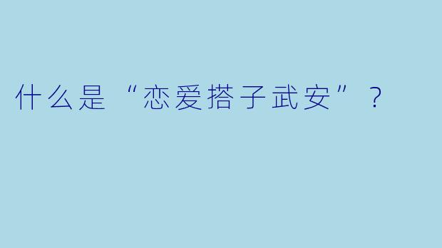 什么是“恋爱搭子武安”？