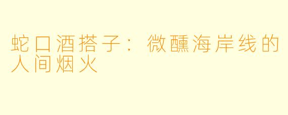 蛇口酒搭子：微醺海岸线的人间烟火