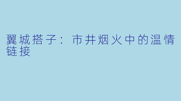翼城搭子：市井烟火中的温情链接