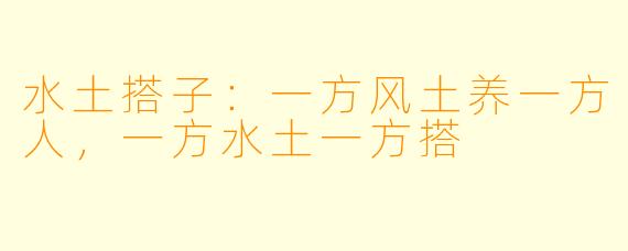 水土搭子：一方风土养一方人，一方水土一方搭