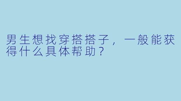 男生想找穿搭搭子，一般能获得什么具体帮助？