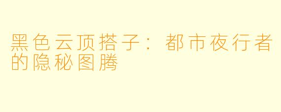 黑色云顶搭子：都市夜行者的隐秘图腾