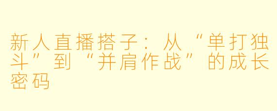 新人直播搭子：从“单打独斗”到“并肩作战”的成长密码