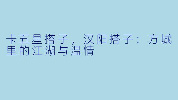 卡五星搭子，汉阳搭子：方城里的江湖与温情
