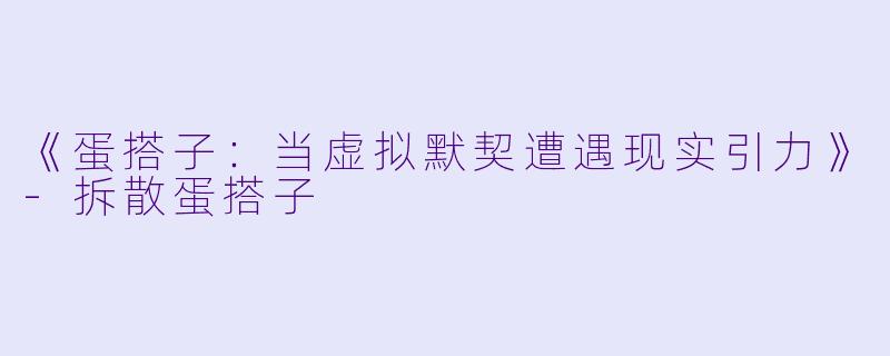 《蛋搭子：当虚拟默契遭遇现实引力》-拆散蛋搭子