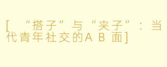 [“搭子”与“夹子”：当代青年社交的AB面]