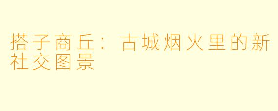 搭子商丘：古城烟火里的新社交图景