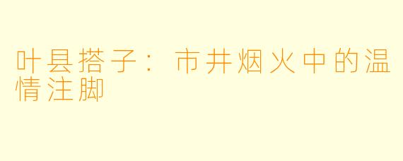 叶县搭子：市井烟火中的温情注脚