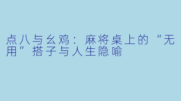 点八与幺鸡：麻将桌上的“无用”搭子与人生隐喻