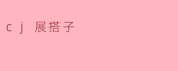 什么是“CJ展搭子”？