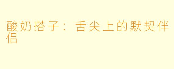 酸奶搭子：舌尖上的默契伴侣