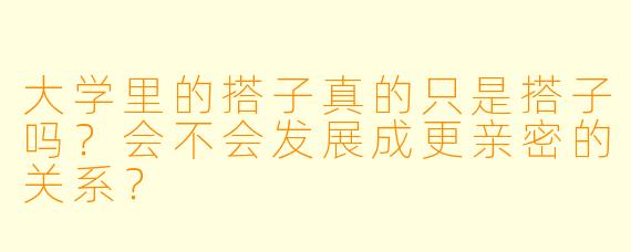 大学里的搭子真的只是搭子吗？会不会发展成更亲密的关系？