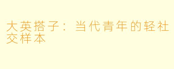 大英搭子：当代青年的轻社交样本