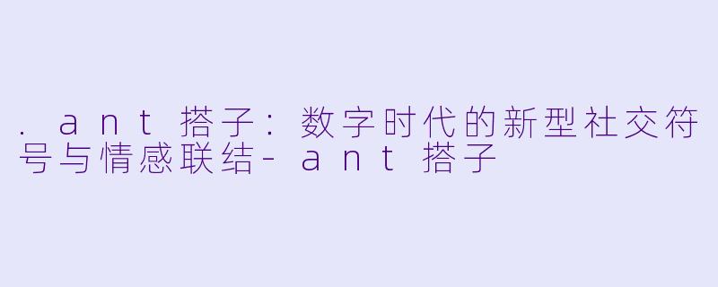 .ant搭子：数字时代的新型社交符号与情感联结