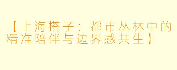 【上海搭子：都市丛林中的精准陪伴与边界感共生】
