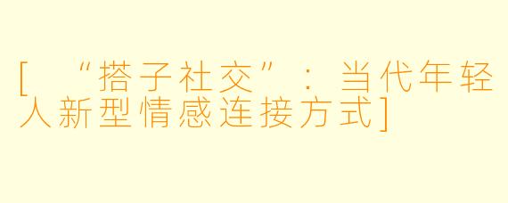 [“搭子社交”：当代年轻人新型情感连接方式]
