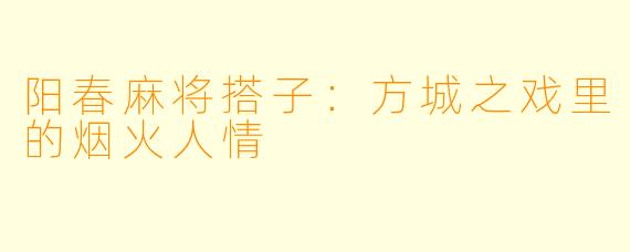 阳春麻将搭子：方城之戏里的烟火人情