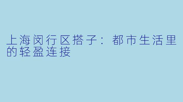 上海闵行区搭子：都市生活里的轻盈连接