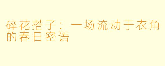 碎花搭子：一场流动于衣角的春日密语