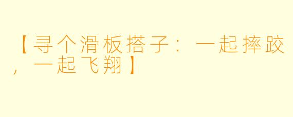 【寻个滑板搭子：一起摔跤，一起飞翔】