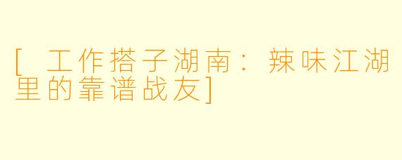 [工作搭子湖南：辣味江湖里的靠谱战友]